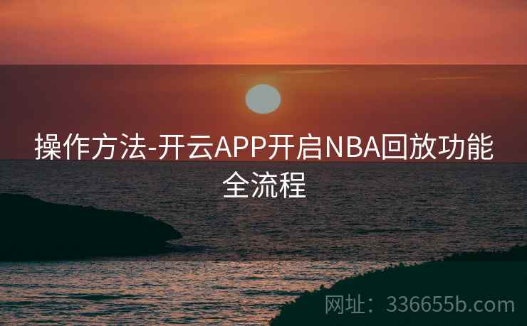 操作方法-开云APP开启NBA回放功能全流程