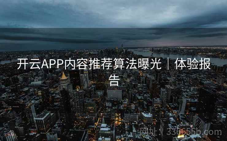 开云APP内容推荐算法曝光｜体验报告  第2张
