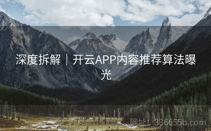 深度拆解｜开云APP内容推荐算法曝光  第2张