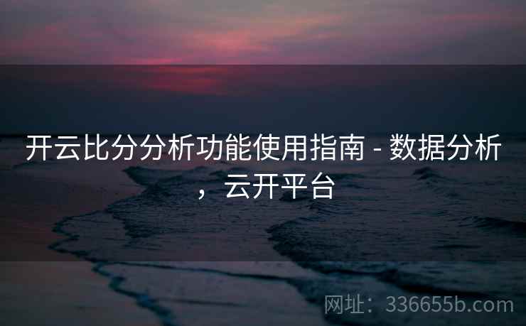 开云比分分析功能使用指南 - 数据分析，云开平台