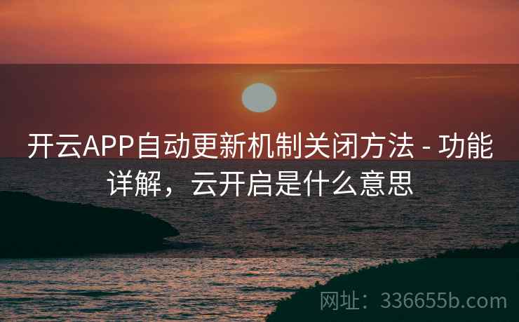 开云APP自动更新机制关闭方法 - 功能详解,云开启是什么意思 第1张 开云APP自动更新机制关闭方法 - 功能详解,云开启是什么意思 第1张