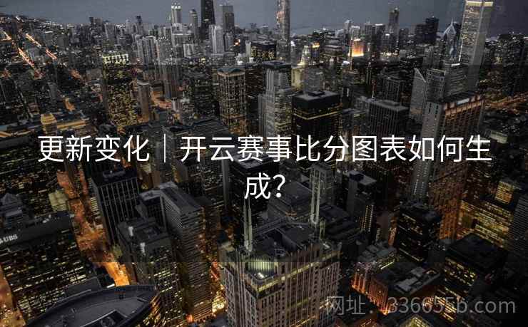 更新变化｜开云赛事比分图表如何生成？  第2张