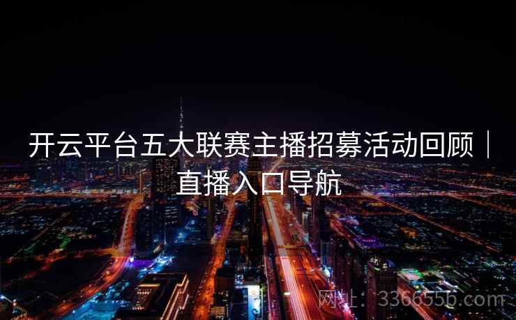 开云平台五大联赛主播招募活动回顾｜直播入口导航  第2张
