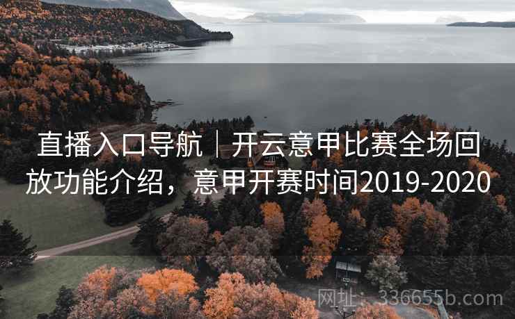 直播入口导航｜开云意甲比赛全场回放功能介绍，意甲开赛时间2019-2020