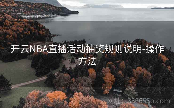 开云NBA直播活动抽奖规则说明-操作方法 第2张 开云NBA直播活动抽奖规则说明-操作方法 第2张
