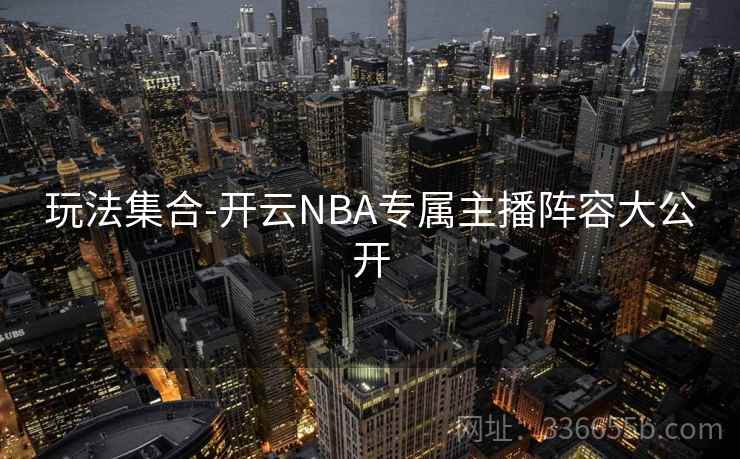 玩法集合-开云NBA专属主播阵容大公开