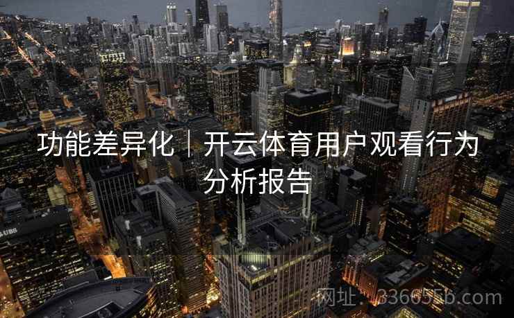 功能差异化｜开云体育用户观看行为分析报告