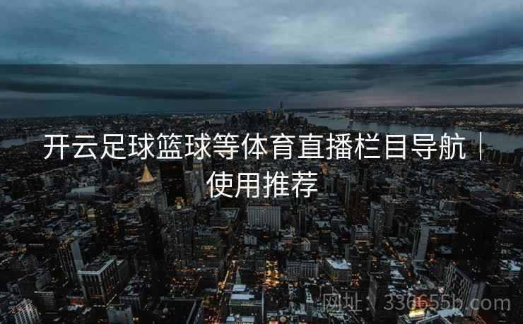 开云足球篮球等体育直播栏目导航|使用推荐 第1张 开云足球篮球等体育直播栏目导航|使用推荐 第1张