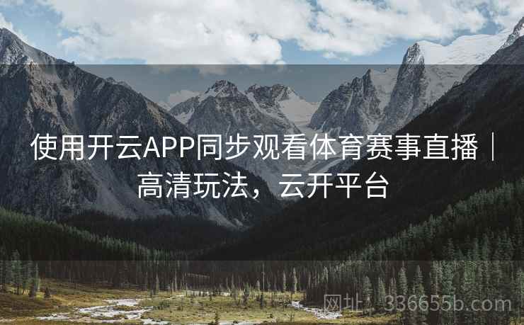 使用开云APP同步观看体育赛事直播|高清玩法,云开平台