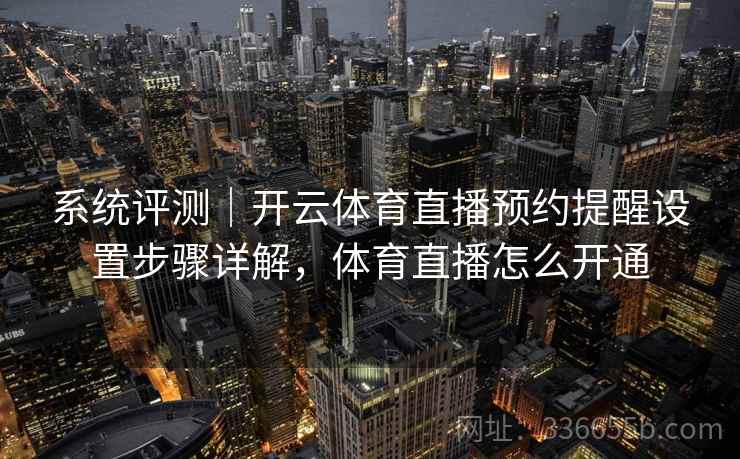 系统评测｜开云体育直播预约提醒设置步骤详解，体育直播怎么开通