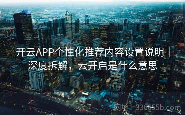 开云APP个性化推荐内容设置说明|深度拆解,云开启是什么意思