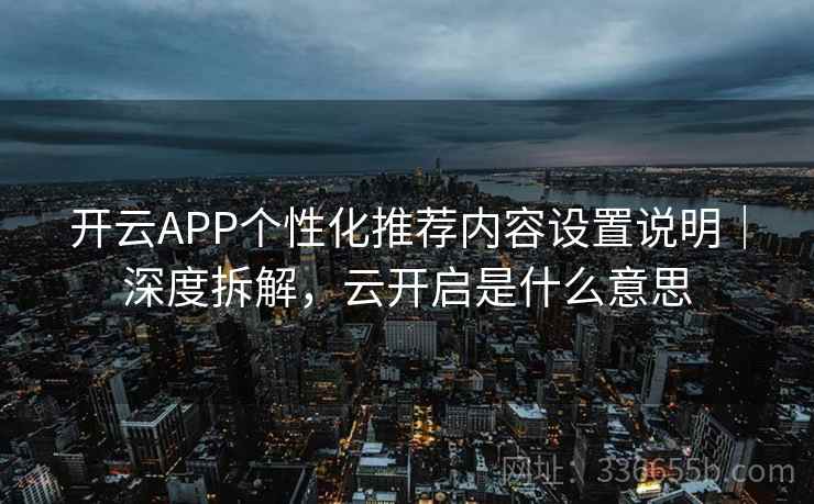 开云APP个性化推荐内容设置说明|深度拆解,云开启是什么意思