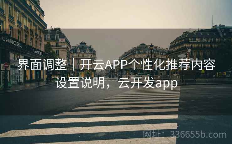界面调整|开云APP个性化推荐内容设置说明,云开发app