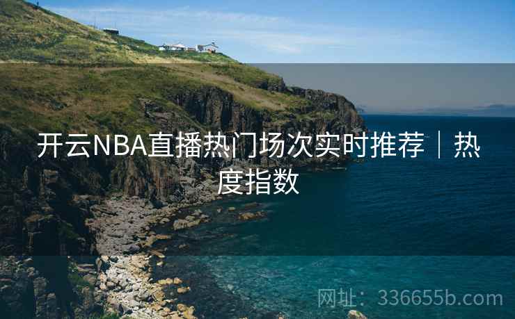 开云NBA直播热门场次实时推荐|热度指数