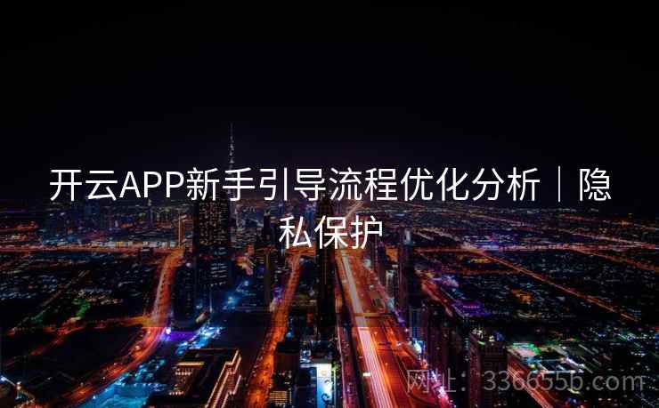 开云APP新手引导流程优化分析｜隐私保护