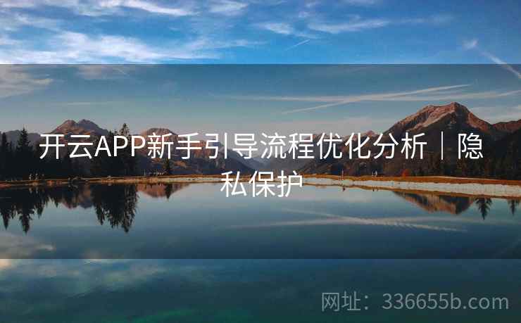 开云APP新手引导流程优化分析｜隐私保护