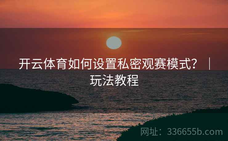 开云体育如何设置私密观赛模式？｜玩法教程