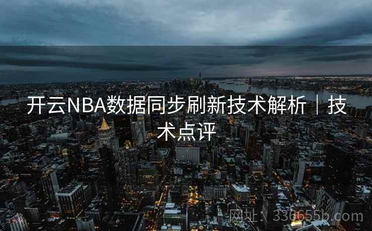 开云NBA数据同步刷新技术解析｜技术点评