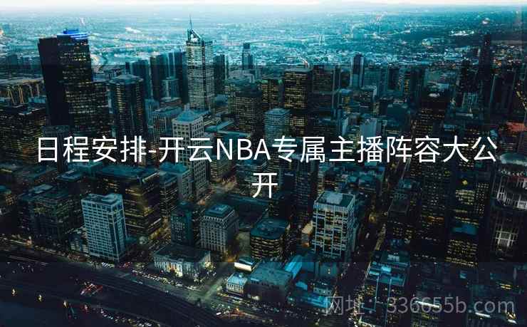 日程安排-开云NBA专属主播阵容大公开