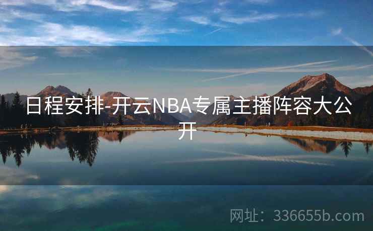 日程安排-开云NBA专属主播阵容大公开