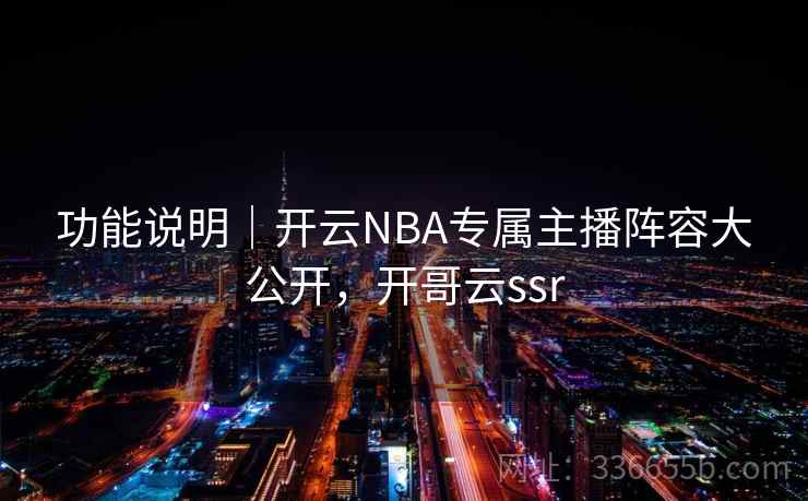 功能说明｜开云NBA专属主播阵容大公开，开哥云ssr