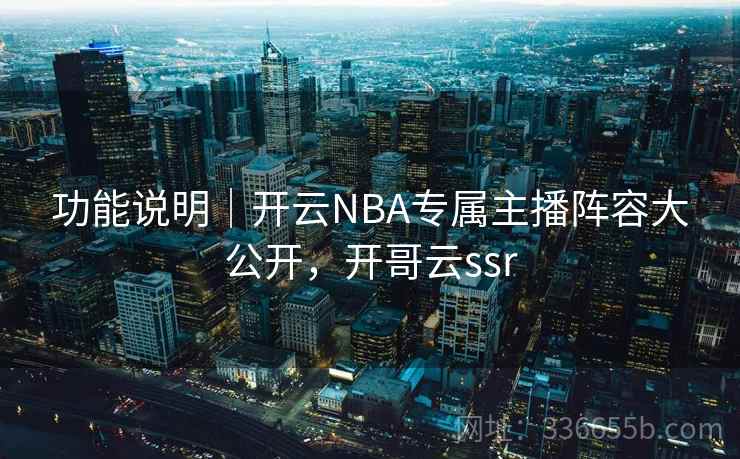 功能说明｜开云NBA专属主播阵容大公开，开哥云ssr