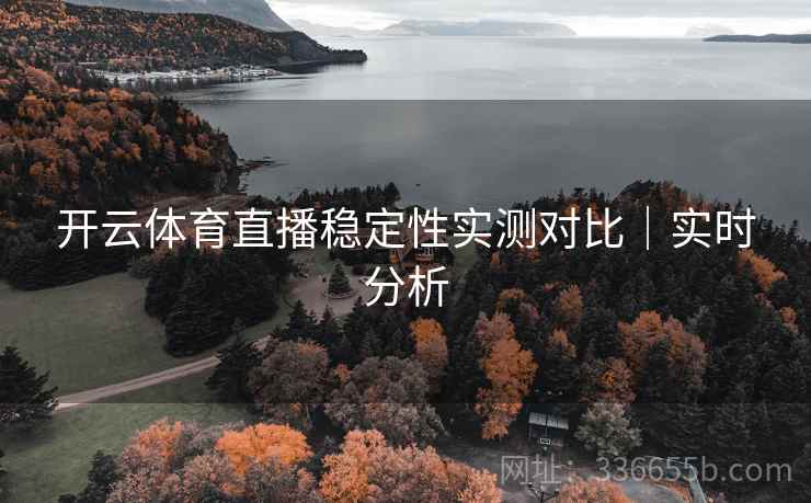开云体育直播稳定性实测对比｜实时分析