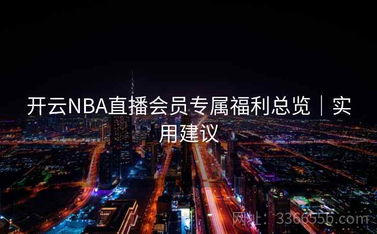 开云NBA直播会员专属福利总览｜实用建议