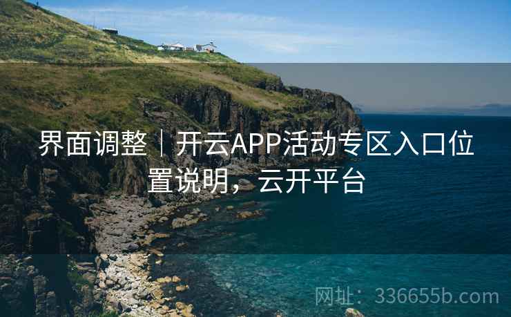 界面调整|开云APP活动专区入口位置说明,云开平台