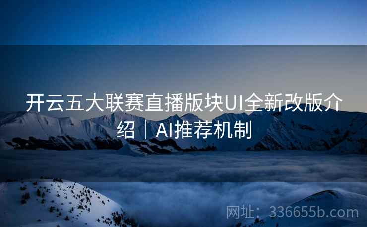 开云五大联赛直播版块UI全新改版介绍｜AI推荐机制