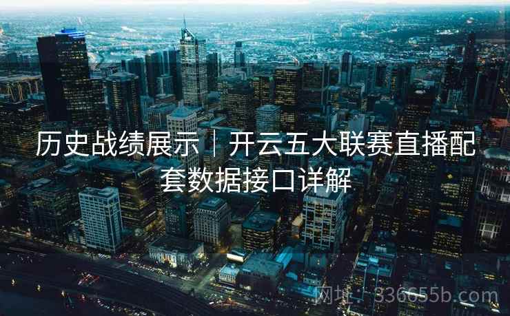 历史战绩展示|开云五大联赛直播配套数据接口详解 第2张 历史战绩展示|开云五大联赛直播配套数据接口详解 第2张