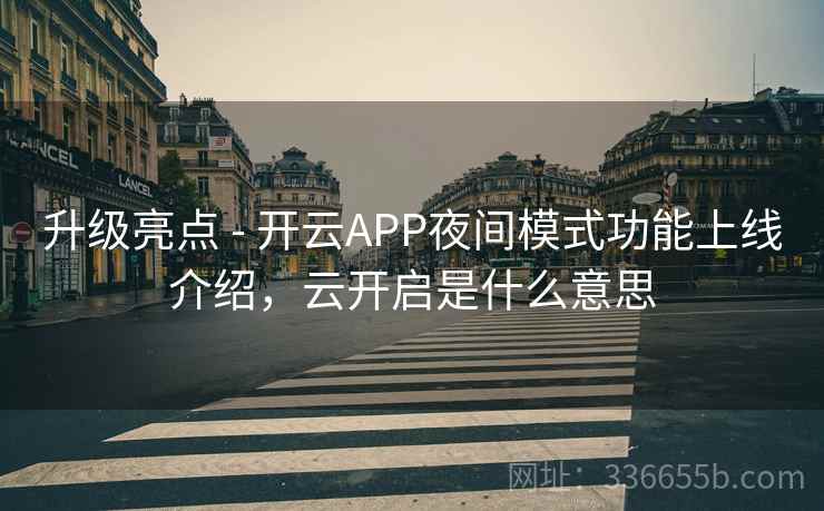 升级亮点 - 开云APP夜间模式功能上线介绍,云开启是什么意思