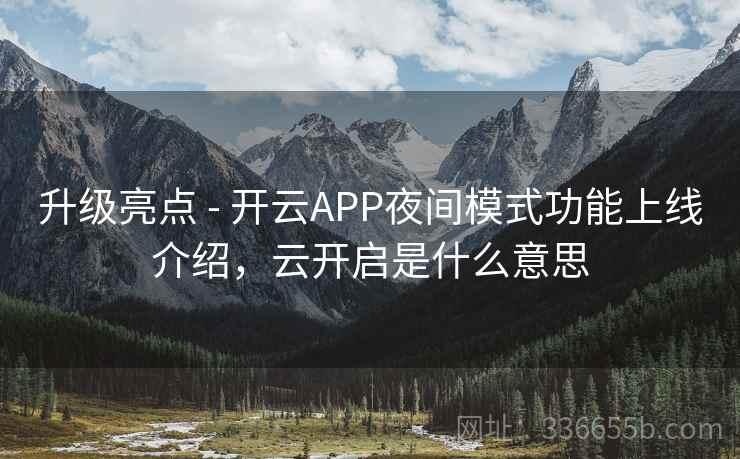 升级亮点 - 开云APP夜间模式功能上线介绍,云开启是什么意思