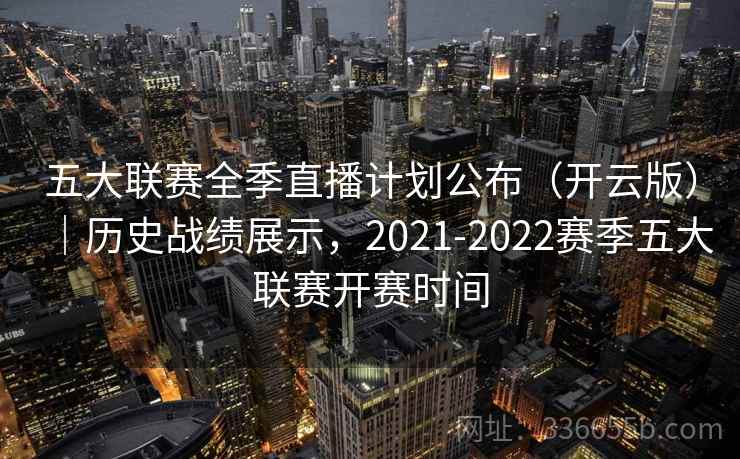 五大联赛全季直播计划公布（开云版）｜历史战绩展示，2021-2022赛季五大联赛开赛时间