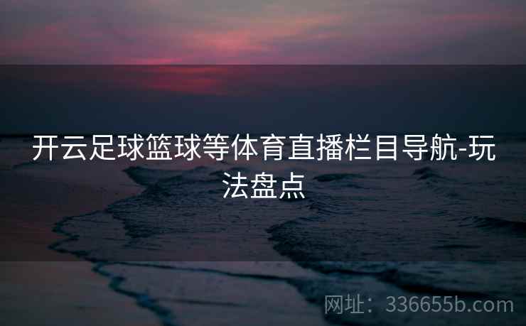 开云足球篮球等体育直播栏目导航-玩法盘点