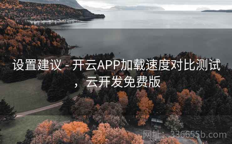 设置建议 - 开云APP加载速度对比测试，云开发免费版