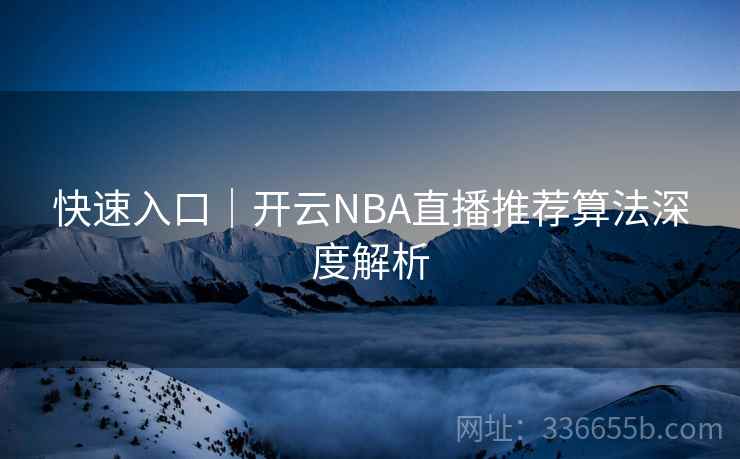 快速入口|开云NBA直播推荐算法深度解析 第1张 快速入口|开云NBA直播推荐算法深度解析 第1张
