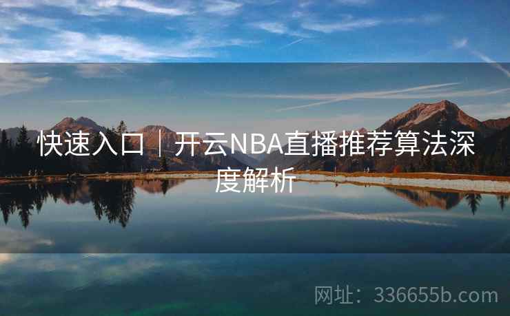 快速入口|开云NBA直播推荐算法深度解析 第2张 快速入口|开云NBA直播推荐算法深度解析 第2张