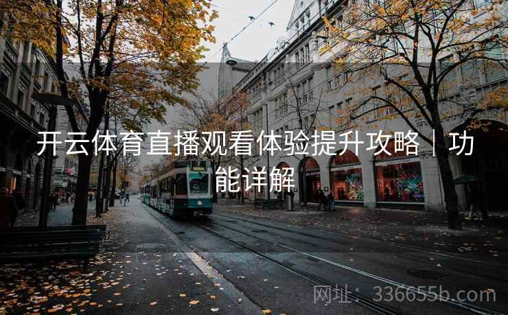开云体育直播观看体验提升攻略|功能详解