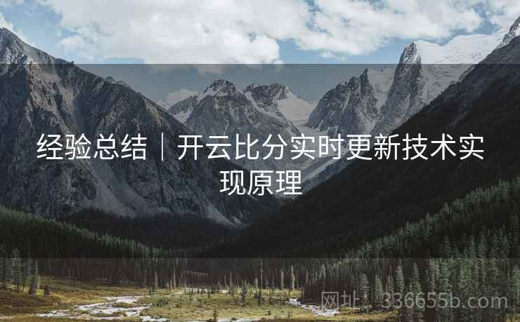 经验总结｜开云比分实时更新技术实现原理