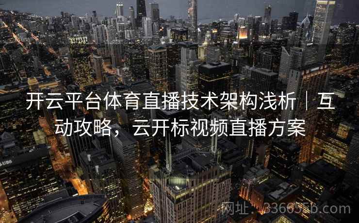 开云平台体育直播技术架构浅析｜互动攻略，云开标视频直播方案