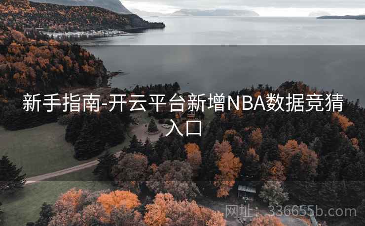 新手指南-开云平台新增NBA数据竞猜入口