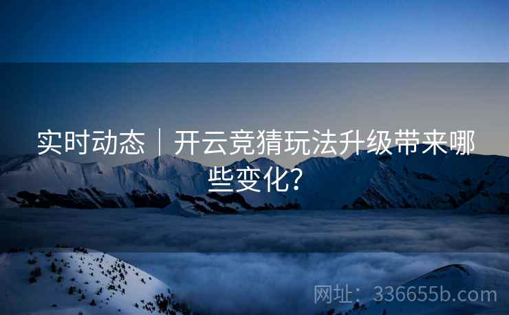 实时动态｜开云竞猜玩法升级带来哪些变化？