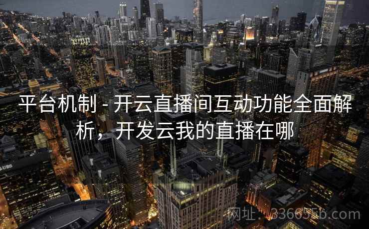 平台机制 - 开云直播间互动功能全面解析，开发云我的直播在哪