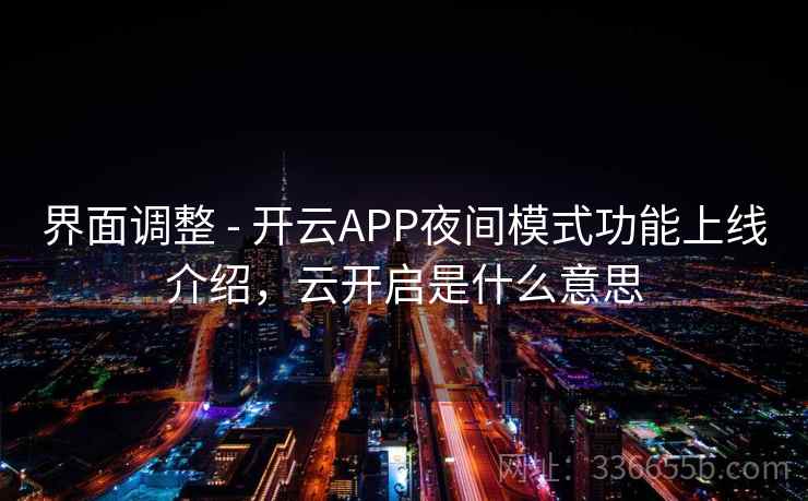 界面调整 - 开云APP夜间模式功能上线介绍，云开启是什么意思