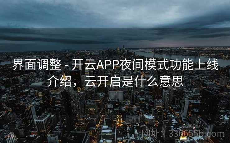 界面调整 - 开云APP夜间模式功能上线介绍，云开启是什么意思