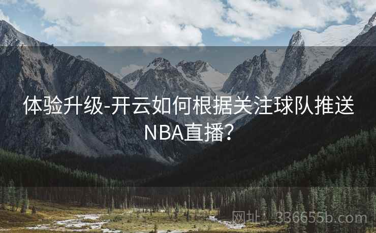 体验升级-开云如何根据关注球队推送NBA直播？
