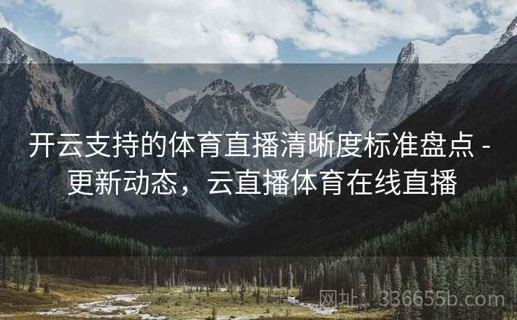 开云支持的体育直播清晰度标准盘点 - 更新动态，云直播体育在线直播