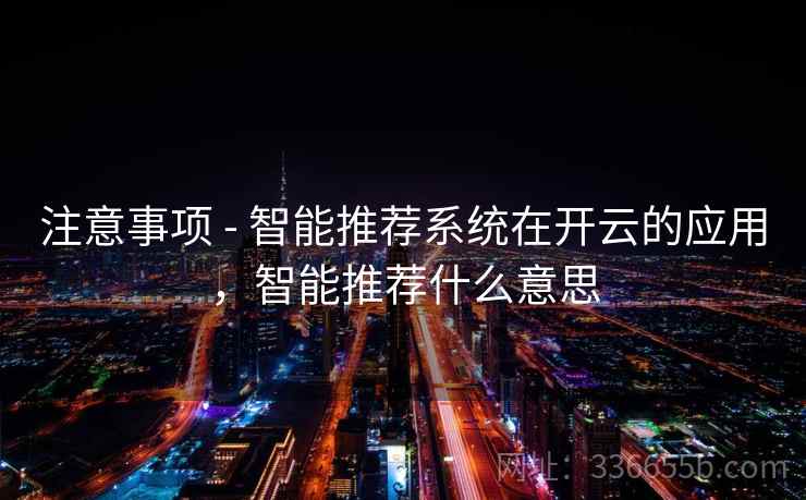 注意事项 - 智能推荐系统在开云的应用，智能推荐什么意思