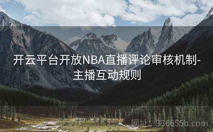 开云平台开放NBA直播评论审核机制-主播互动规则